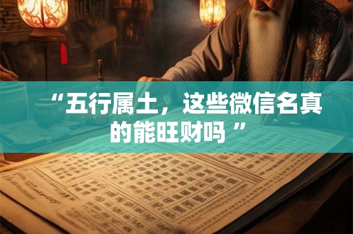 “五行属土，这些微信名真的能旺财吗 ”
