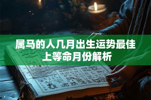 属马的人几月出生运势最佳 上等命月份解析