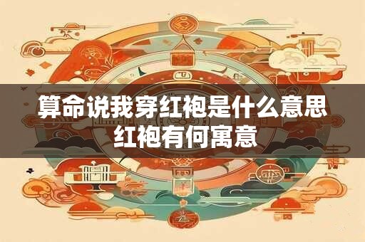 算命说我穿红袍是什么意思 红袍有何寓意