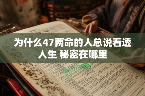为什么47两命的人总说看透人生 秘密在哪里