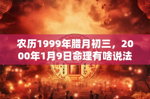 农历1999年腊月初三，2000年1月9日命理有啥说法