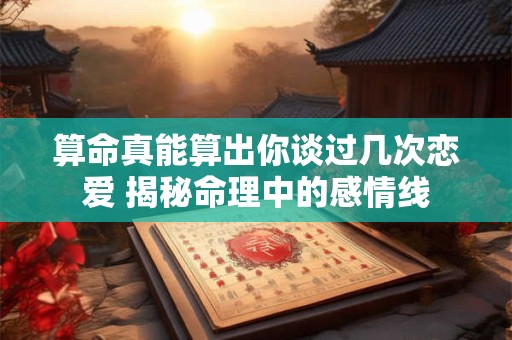 算命真能算出你谈过几次恋爱 揭秘命理中的感情线