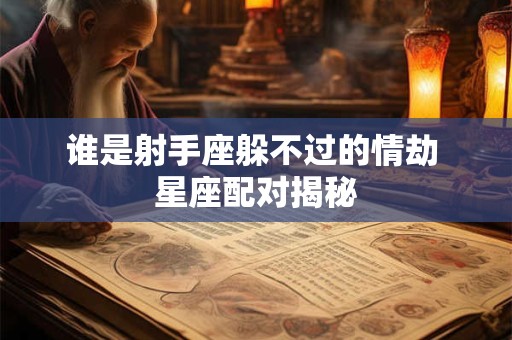 谁是射手座躲不过的情劫 星座配对揭秘