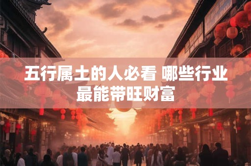 五行属土的人必看 哪些行业最能带旺财富