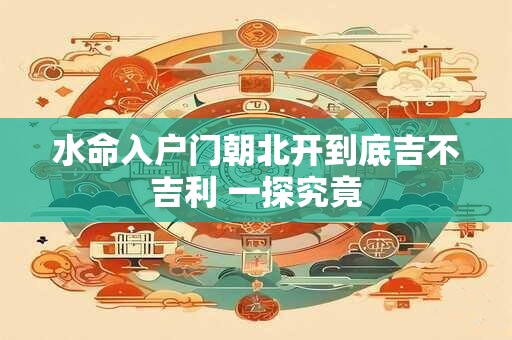 水命入户门朝北开到底吉不吉利 一探究竟