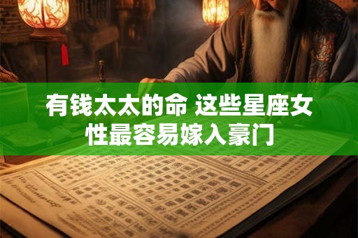 有钱太太的命 这些星座女性最容易嫁入豪门