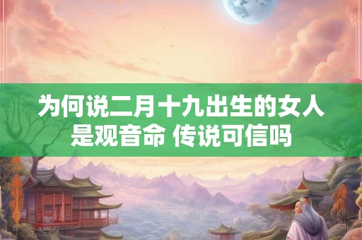 为何说二月十九出生的女人是观音命 传说可信吗