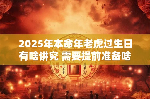 2025年本命年老虎过生日有啥讲究 需要提前准备啥