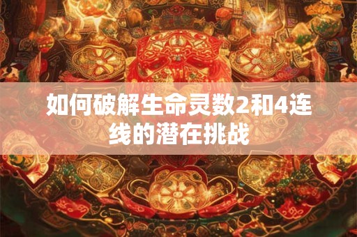 如何破解生命灵数2和4连线的潜在挑战