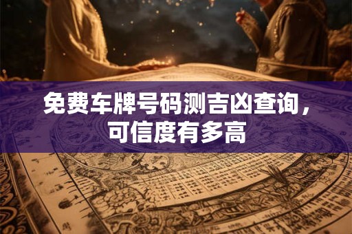 免费车牌号码测吉凶查询，可信度有多高