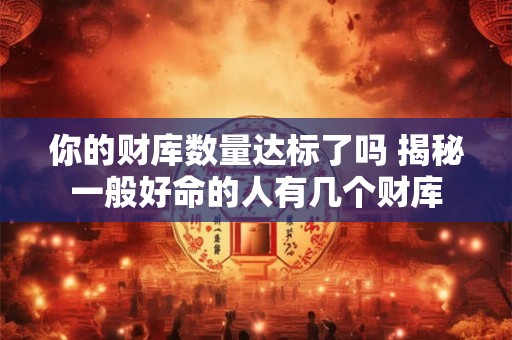 你的财库数量达标了吗 揭秘一般好命的人有几个财库