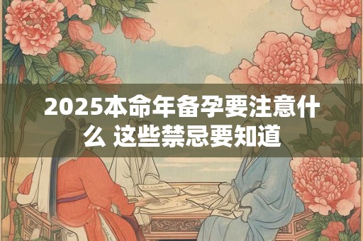 2025本命年备孕要注意什么 这些禁忌要知道