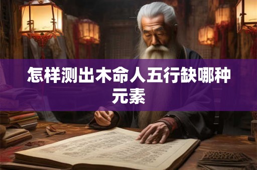 怎样测出木命人五行缺哪种元素