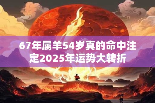 67年属羊54岁真的命中注定2025年运势大转折