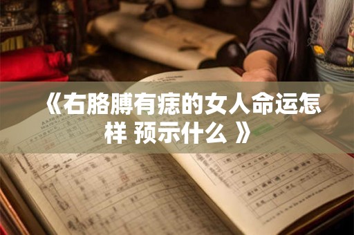 《右胳膊有痣的女人命运怎样 预示什么 》