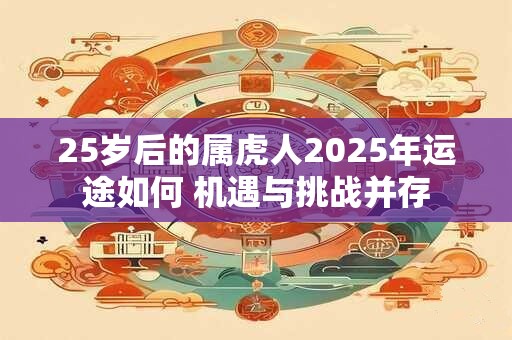 25岁后的属虎人2025年运途如何 机遇与挑战并存