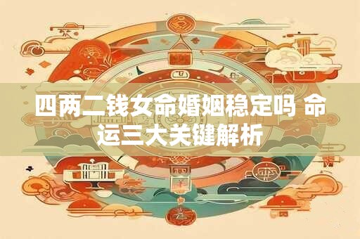 四两二钱女命婚姻稳定吗 命运三大关键解析