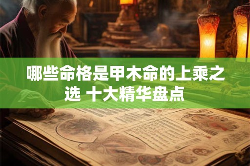 哪些命格是甲木命的上乘之选 十大精华盘点