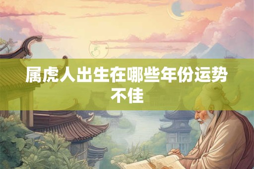 属虎人出生在哪些年份运势不佳