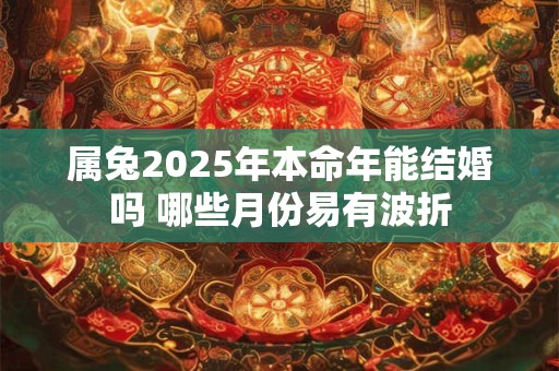 属兔2026年本命年能结婚吗 哪些月份易有波折