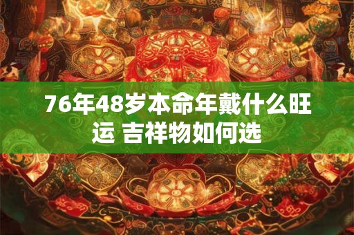76年48岁本命年戴什么旺运 吉祥物如何选