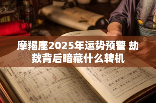 摩羯座2025年运势预警 劫数背后暗藏什么转机