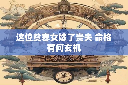 这位贫寒女嫁了贵夫 命格有何玄机