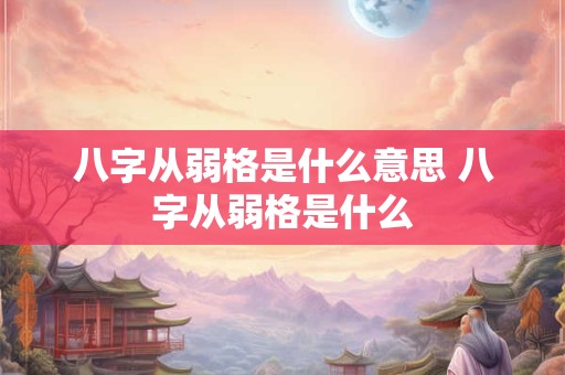 八字从弱格是什么意思 八字从弱格是什么