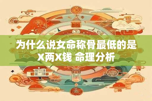 为什么说女命称骨最低的是X两X钱 命理分析