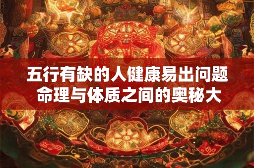 五行有缺的人健康易出问题 命理与体质之间的奥秘大公开