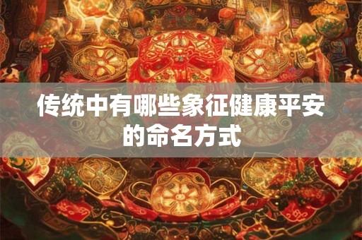 传统中有哪些象征健康平安的命名方式