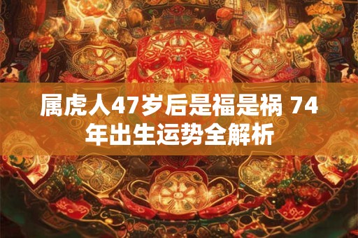 属虎人47岁后是福是祸 74年出生运势全解析