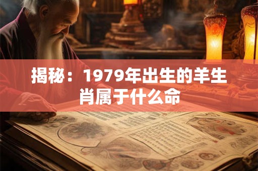 揭秘：1979年出生的羊生肖属于什么命