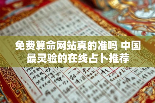 免费算命网站真的准吗 中国最灵验的在线占卜推荐 免费算命网站真的准吗 中国最灵验的在线占卜推荐