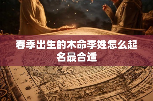 春季出生的木命李姓怎么起名最合适