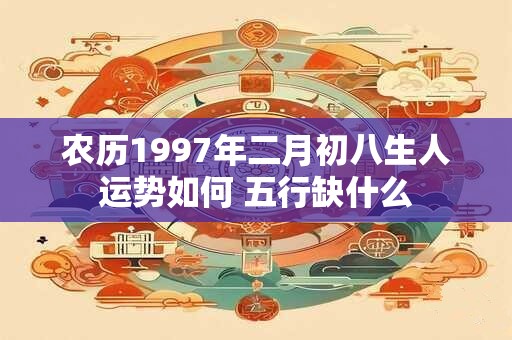 农历1997年二月初八生人运势如何 五行缺什么