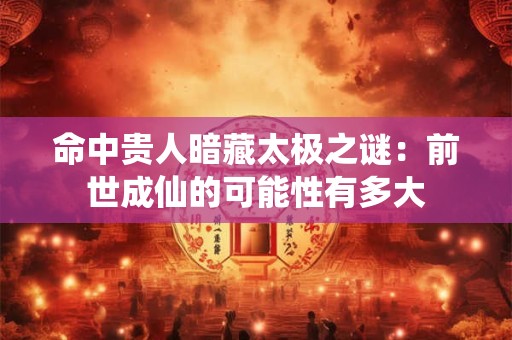 命中贵人暗藏太极之谜：前世成仙的可能性有多大