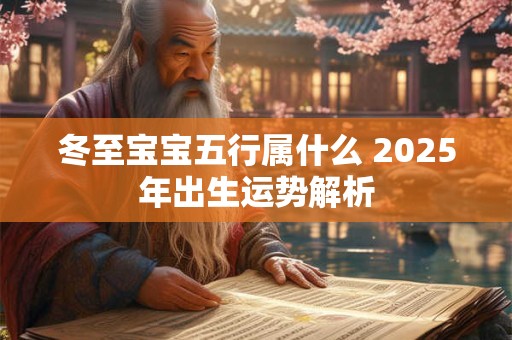 冬至宝宝五行属什么 2025年出生运势解析