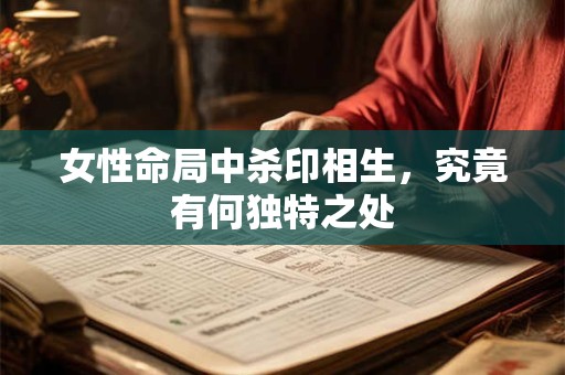 女性命局中杀印相生，究竟有何独特之处