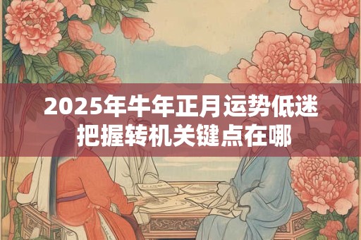 2025年牛年正月运势低迷 把握转机关键点在哪