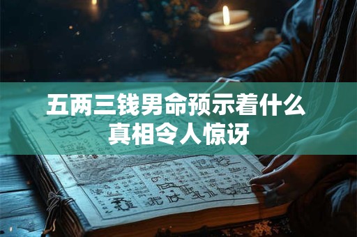 五两三钱男命预示着什么 真相令人惊讶