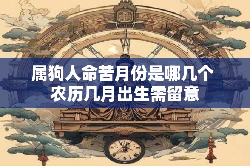 属狗人命苦月份是哪几个 农历几月出生需留意