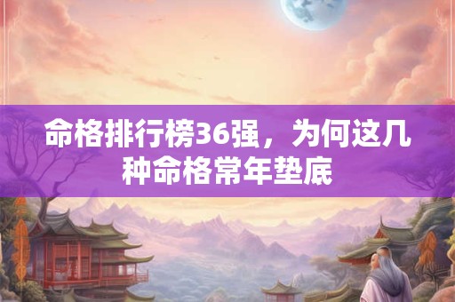 命格排行榜36强，为何这几种命格常年垫底