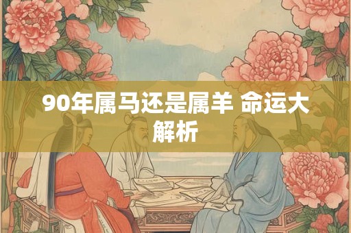 90年属马还是属羊 命运大解析