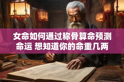 女命如何通过称骨算命预测命运 想知道你的命重几两吗