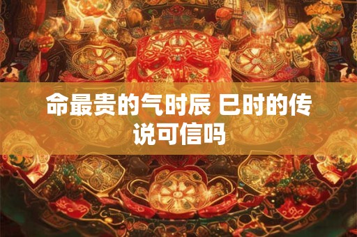 命最贵的气时辰 巳时的传说可信吗