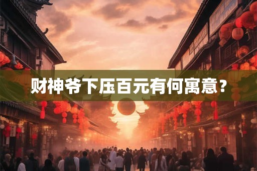 财神爷下压百元有何寓意？