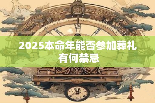 2025本命年能否参加葬礼 有何禁忌