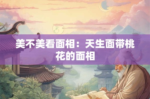美不美看面相：天生面带桃花的面相