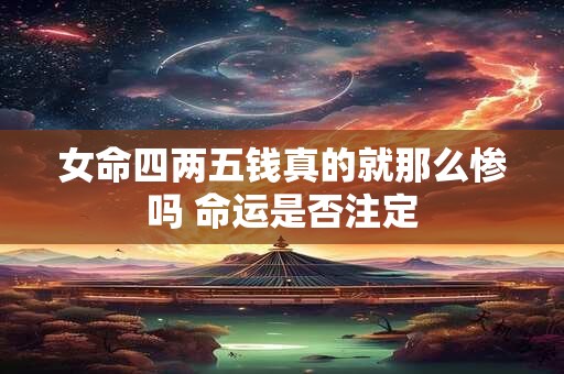 详细阅读:女命四两五钱真的就那么惨吗 命运是否注定 女命四两五钱真的就那么惨吗 命运是否注定
